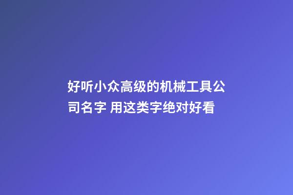 好听小众高级的机械工具公司名字 用这类字绝对好看